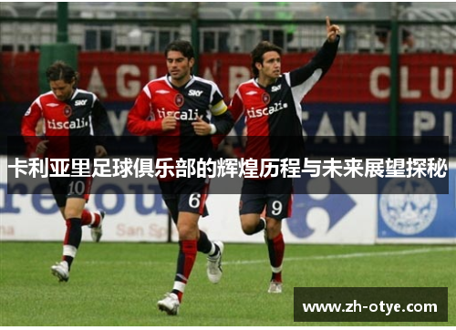 卡利亚里足球俱乐部的辉煌历程与未来展望探秘