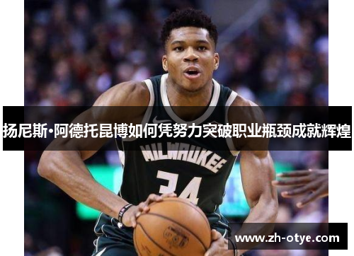 扬尼斯·阿德托昆博如何凭努力突破职业瓶颈成就辉煌