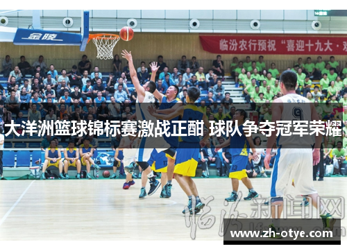 大洋洲篮球锦标赛激战正酣 球队争夺冠军荣耀