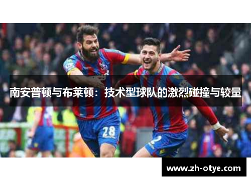 南安普顿与布莱顿：技术型球队的激烈碰撞与较量